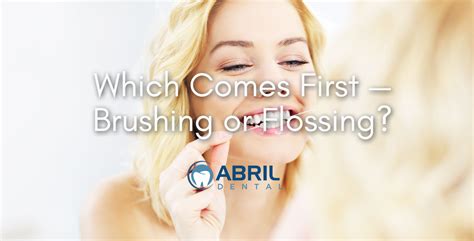 Which Comes First — Brushing or Flossing? - Abril Dentist Blog