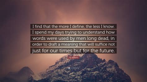 Pip Williams Quote “i Find That The More I Define The Less I Know I