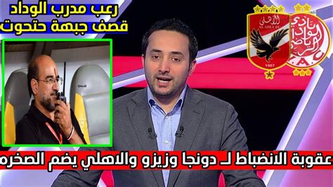 حصريا عقوبة الانضباط لـ دونجا وزيزو والاهلي ينافس نيس الفرنسي على أقوى مدافع افريقي ورعب مدرب