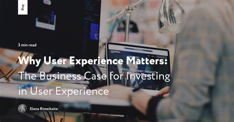 Why User Experience Matters: The Business Case For Investing in User
