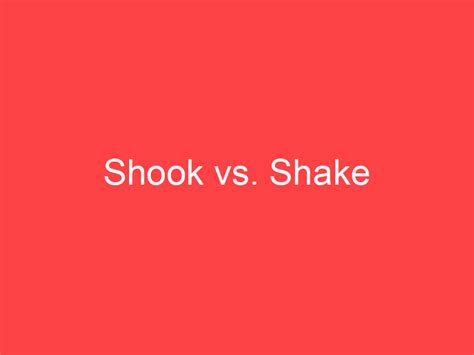 Shook Vs Shake Whats The Difference Main Difference