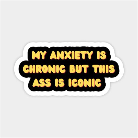 My Anxiety Is Chronic But This Ass Is Iconic Mental Health Awareness