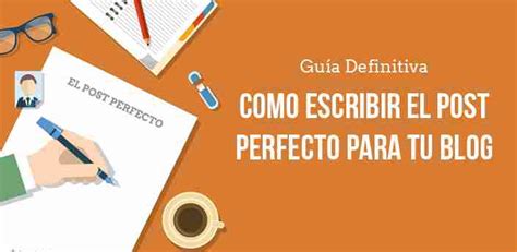 Como Escribir El Post Perfecto Para Tu Blog La Gu A Definitiva