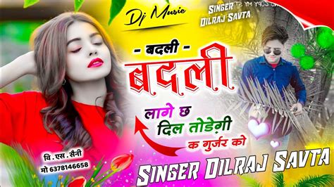 589 बदली बदली लागे छ दिल तोड़ेगी क गुर्जर को दिलराज सावटा Dilraj Savta Gurjar Song Youtube