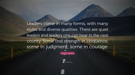 John W Gardner Quote Leaders Come In Many Forms With Many Styles