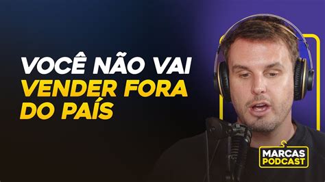 N O Tente Vender Fora Do Brasil Antes De Fazer Isso Marcas Podcast