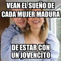 Meme Personalizado Vean El Sue O De Cada Mujer Madura De Estar Con