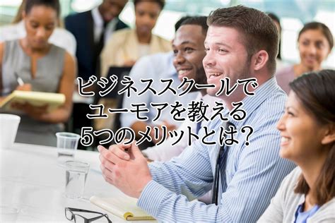 ビジネススクールでユーモアを教える5つのメリットとは？ 一般社団法人 日本即興コメディ協会