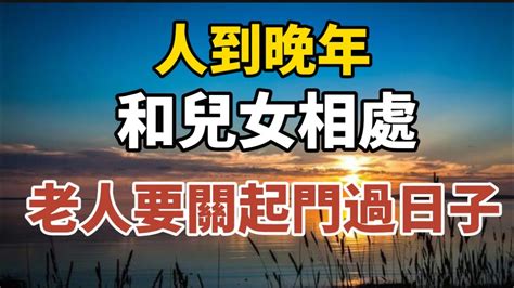 人到晚年，和兒女相處，老人要關起門過日子！【中老年心語】養老 幸福人生 晚年幸福 深夜讀書 養生 佛 為人處世哲理