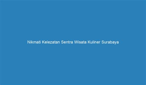 Nikmati Kelezatan Sentra Wisata Kuliner Surabaya Surganya Kuliner Di