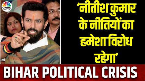 Bihar Political Crisis Nitish Kumar पर बरसे Chirag Paswan कहा नीतियों का विरोध हमेशा रहेगा