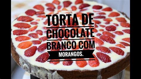 Torta De Morangos Com Chocolate Branco Massa De Chocolate Youtube