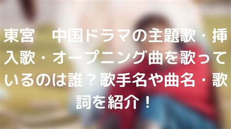 東宮 中国ドラマの主題歌・挿入歌・オープニング曲を歌っているのは誰？歌手名や曲名・歌詞を紹介！ 台湾ドラマナビ