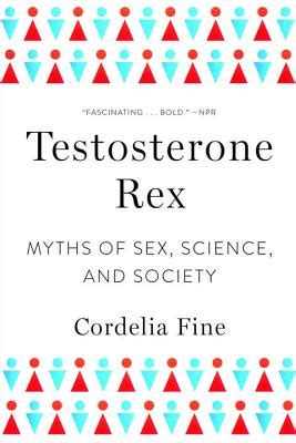 Testosterone Rex Myths Of Sex Science And Society Cordelia