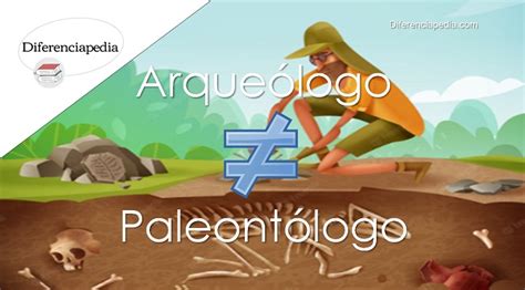 Diferencia entre arqueólogo y paleontólogo Diferenciapedia La