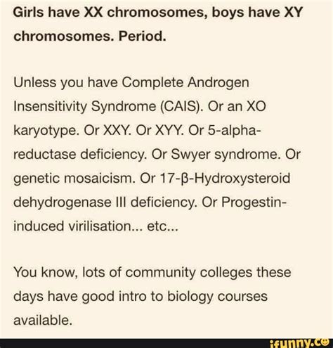 Girls have XX chromosomes, boys have XY chromosomes. Period. Unless you ...