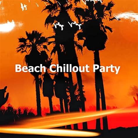 Beach Chillout Party By Chill Out Beach Party Ibiza On Amazon Music