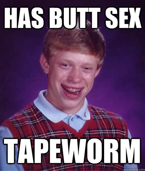 Has Butt Sex Tapeworm Bad Luck Brian Quickmeme