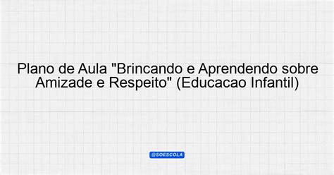 Plano De Aula Brincando E Aprendendo Sobre Amizade E Respeito