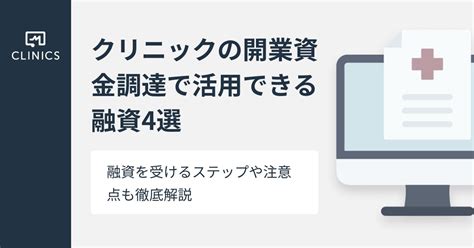 クリニックの開業資金調達で活用できる融資4選！融資を受けるステップや注意点も徹底解説！ Clinicsクリニクス