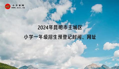 2024年昆明市主城区小学一年级招生预登记时间、网址及注意事项小升初网