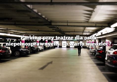 Parking Przy Teatrze Dla Os B Niepe Nosprawnych Co Warto Wiedzie