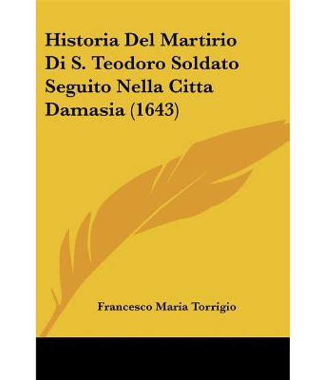 Historia Del Martirio Di S Teodoro Soldato Seguito Nella Citta Damasia