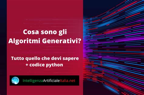 Cosa Sono Gli Algoritmi Generativi Tutto Quello Che Devi Sapere