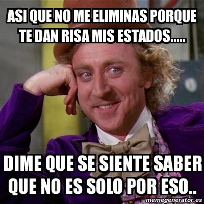 Meme Willy Wonka Asi Que No Me Eliminas Porque Te Dan Risa Mis