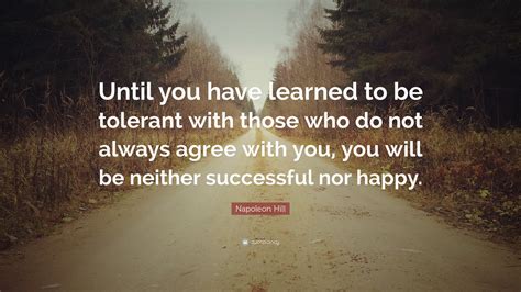 Napoleon Hill Quote “until You Have Learned To Be Tolerant With Those Who Do Not Always Agree