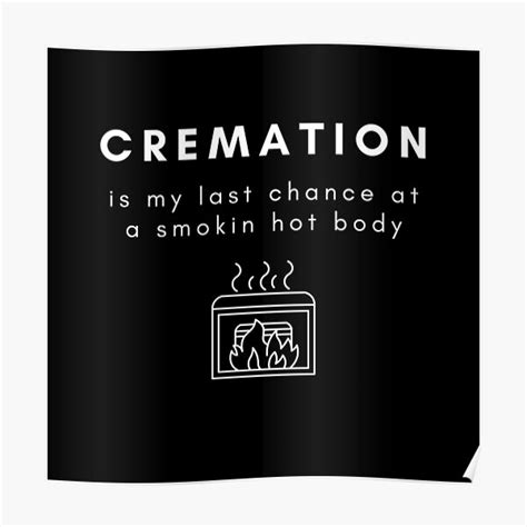 Cremation My Last Chance At A Smokin Hot Body Funny Poster For Sale By HBVinyls Redbubble