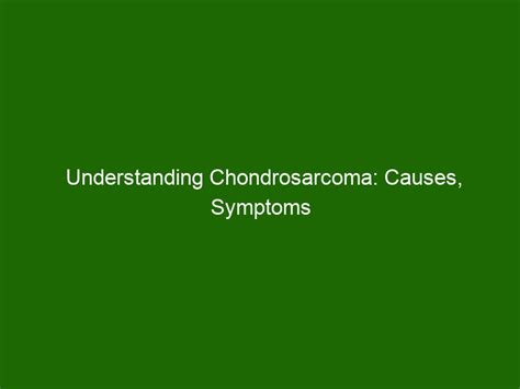 Understanding Chondrosarcoma: Causes, Symptoms and Treatment - Health ...