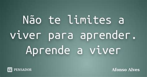 Não te limites a viver para aprender Afonso Alves Pensador