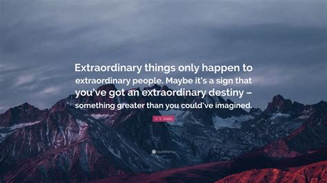 C. S. Lewis Quote: “Extraordinary things only happen to extraordinary ...