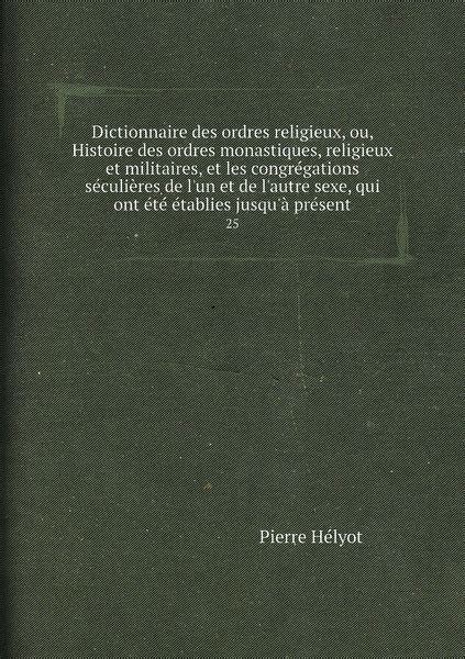 Dictionnaire Des Ordres Religieux Ou Histoire Des Ordres Monastiques