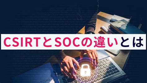 セキュリティ対策組織csirtとsocの違いとは？詳しく解説 株式会社アクト