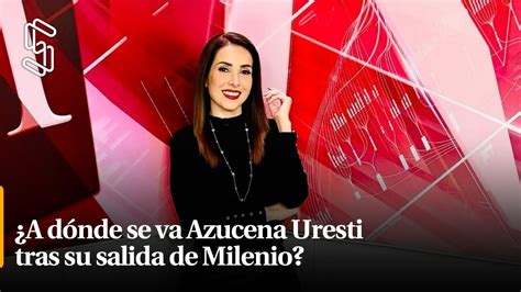 A dónde se va Azucena Uresti tras su salida de Milenio YouTube