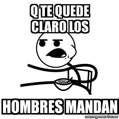 Meme Cereal Guy Q Te Quede Claro Los Hombres Mandan 66579