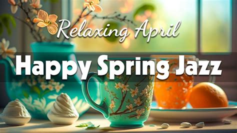 Happy Spring Jazz Exquisite Spring Jazz And Optimistic April Bossa