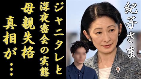 紀子さまのジャニーズタレントとの深夜密会や貢ぎ続ける実態悠仁さまをマザコンになった母親失格の子育てがヤバい「親王妃」が