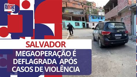 Megaopera O Deflagrada Em Salvador Ap S Casos De Viol Ncia