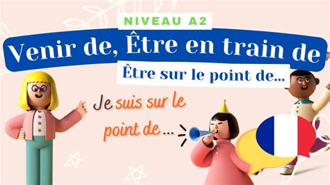 Venir de être en train de être sur le point de Leçon de français