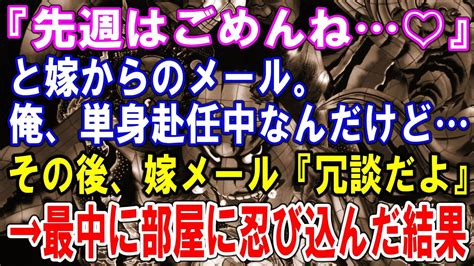 【修羅場】『先週はごめんね♡』と嫁からのメール。俺、単身赴任中なんだけどその後、嫁メール『冗談だよ』→最中に部屋に忍び込んだ結果