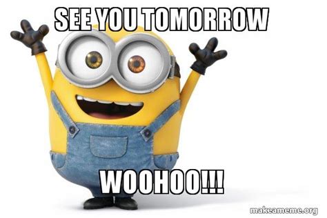 see you tomorrow woohoo!!! - Happy Minion Meme Generator