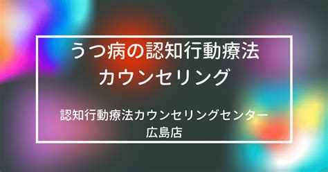 うつ病の認知行動療法カウンセリング：認知行動療法カウンセリングセンター広島｜岡村優希｜株式会社cbtメンタルサポート