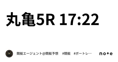 丸亀5r 17 22｜💃🏻🕺🏼⚜️ 競艇エージェント 競艇予想 ⚜️🕺🏼💃🏻 競艇 ボートレース予想