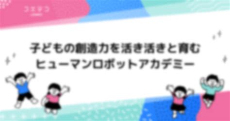 子どもの創造力を活き活きと育むのはヒューマンアカデミージュニア ロボット教室 コエテコプログラミング教室の学校 Bygmo