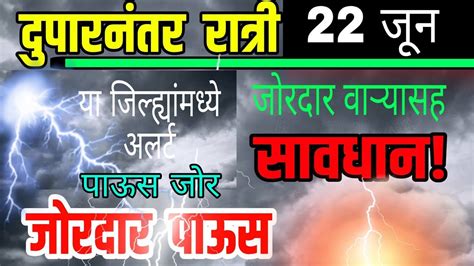 आता लगेच दुपारनंतर रात्री पाऊस जोर या जिल्ह्यांमध्ये जोर तुफान पाऊस