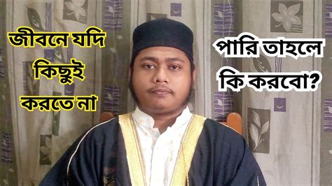 জীবনে যদি কিছুই করতে না পারি তাহলে কি করবো Bangla Islamic Speech Youtube