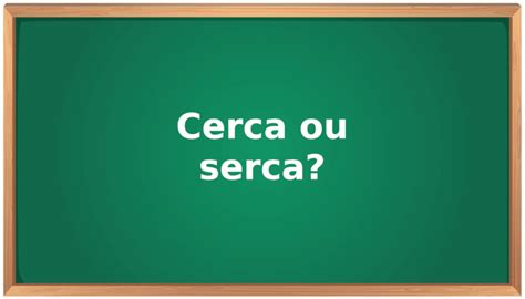 Cerca ou serca: qual o correto? - Como se escreve